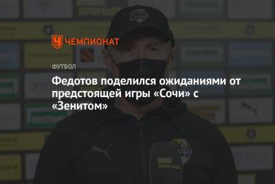 Федотов поделился ожиданиями от предстоящей игры «Сочи» с «Зенитом»