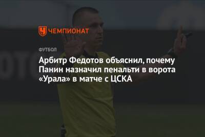 Арбитр Федотов объяснил, почему Панин назначил пенальти в ворота «Урала» в матче с ЦСКА