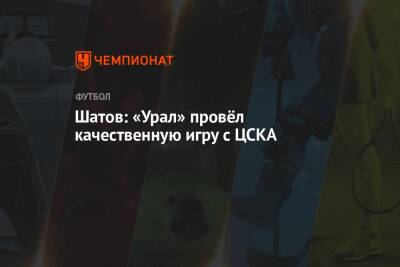 Шатов: «Урал» провёл качественную игру с ЦСКА