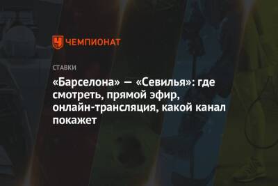 «Барселона» — «Севилья»: где смотреть, прямой эфир, онлайн-трансляция, какой канал покажет