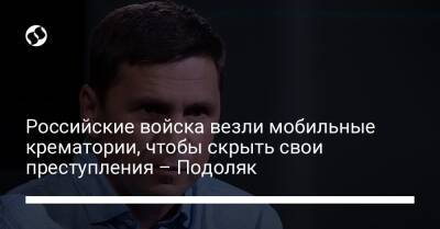 Российские войска везли мобильные крематории, чтобы скрыть свои преступления – Подоляк