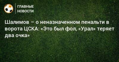 Шалимов – о неназначенном пенальти в ворота ЦСКА: «Это был фол, «Урал» теряет два очка»