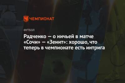 Радченко — о ничьей в матче «Сочи» — «Зенит»: хорошо, что теперь в чемпионате есть интрига
