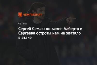 Сергей Семак: до замен Алберто и Сергеева остроты нам не хватало в атаке