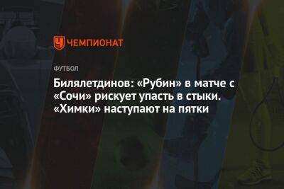 Билялетдинов: «Рубин» в матче с «Сочи» рискует упасть в стыки. «Химки» наступают на пятки