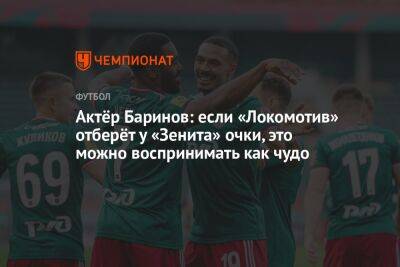 Актёр Баринов: если «Локомотив» отберёт у «Зенита» очки, это можно воспринимать как чудо