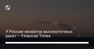 У России нехватка высокоточных ракет – Finаncial Times