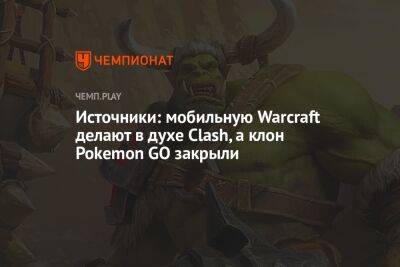 Новую Warcraft создают в стиле Clash, а клон Pokemon GO отменили