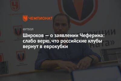 Широков — о заявлении Чеферина: слабо верю, что российские клубы вернут в еврокубки