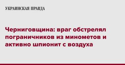 Черниговщина: враг обстрелял пограничников из минометов и активно шпионит с воздуха