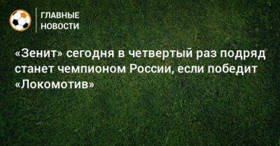 «Зенит» сегодня в четвертый раз подряд станет чемпионом России, если победит «Локомотив»