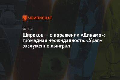 Широков — о поражении «Динамо»: громадная неожиданность. «Урал» заслуженно выиграл