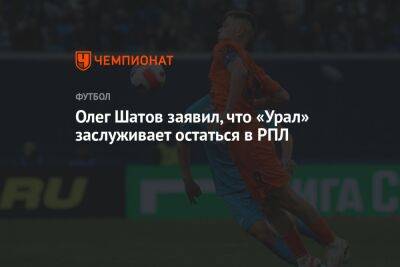 Олег Шатов заявил, что «Урал» заслуживает остаться в РПЛ