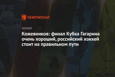 Кожевников: финал Кубка Гагарина очень хороший, российский хоккей стоит на правильном пути