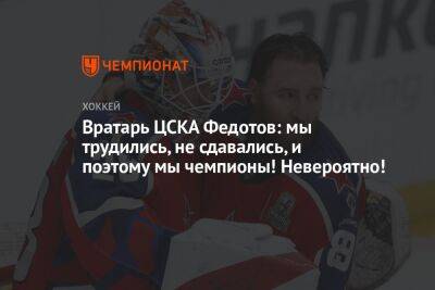 Вратарь ЦСКА Федотов: мы трудились, не сдавались, и поэтому мы чемпионы! Невероятно!