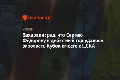 Захаркин: рад, что Сергею Фёдорову в дебютный год удалось завоевать Кубок вместе с ЦСКА