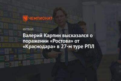 Валерий Карпин высказался о поражении «Ростова» от «Краснодара» в 27-м туре РПЛ