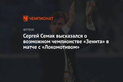 Сергей Семак высказался о возможном чемпионстве «Зенита» в матче с «Локомотивом»