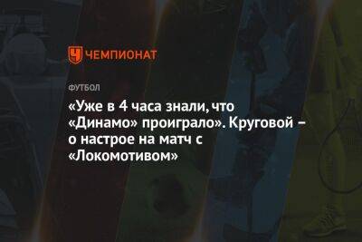 «Уже в 4 часа знали, что «Динамо» проиграло». Круговой – о настрое на матч с «Локомотивом»