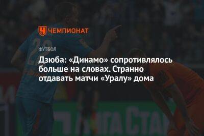 Дзюба: «Динамо» сопротивлялось больше на словах. Странно отдавать матчи «Уралу» дома