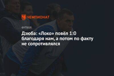 Дзюба: «Локо» повёл 1:0 благодаря нам, а потом по факту не сопротивлялся