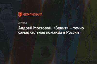 Андрей Мостовой: «Зенит» — точно самая сильная команда в России