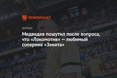 Медведев пошутил после вопроса, что «Локомотив» — любимый соперник «Зенита»