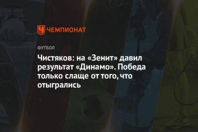 Чистяков: на «Зенит» давил результат «Динамо». Победа только слаще от того, что отыгрались