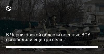 В Черниговской области военные ВСУ освободили еще три села