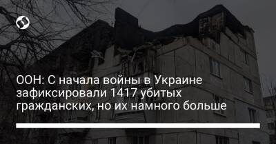 ООН: С начала войны в Украине зафиксировали 1417 убитых гражданских, но их намного больше