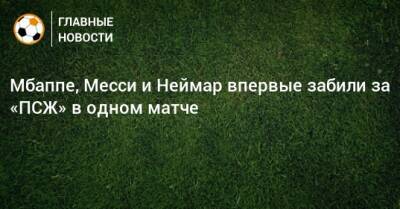 Мбаппе, Месси и Неймар впервые забили за «ПСЖ» в одном матче