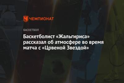 Баскетболист «Жальгириса» рассказал об атмосфере во время матча с «Црвеной Звездой»