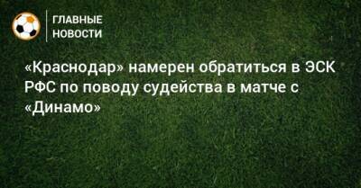 «Краснодар» намерен обратиться в ЭСК РФС по поводу судейства в матче с «Динамо»