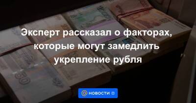 Эксперт рассказал о факторах, которые могут замедлить укрепление рубля