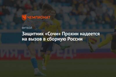 Защитник «Сочи» Прохин надеется на вызов в сборную России