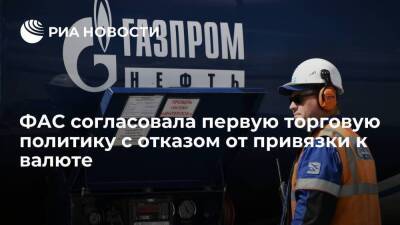 ФАС согласовала торговую политику "дочки" "Газпром нефти" с отказом от привязки к валюте