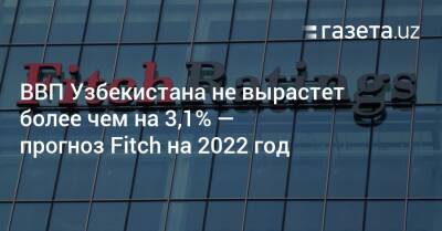 ВВП Узбекистана не вырастет более чем на 3,1% — прогноз Fitch на 2022 год