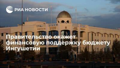 Правительство поддержит бюджет Ингушетии и поможет стабилизировать экономику