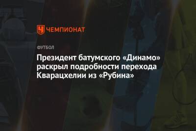 Президент батумского «Динамо» раскрыл подробности перехода Кварацхелии из «Рубина»