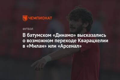 В батумском «Динамо» высказались о возможном переходе Кварацхелии в «Милан» или «Арсенал»