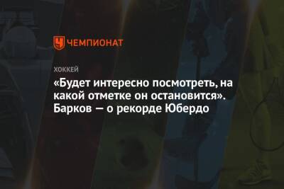 «Будет интересно посмотреть, на какой отметке он остановится». Барков — о рекорде Юбердо