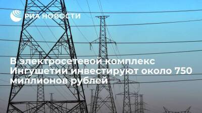 "Россети" инвестируют в электросетевой комплекс Ингушетии около 750 миллионов рублей