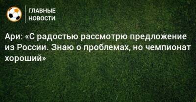 Ари: «С радостью рассмотрю предложение из России. Знаю о проблемах, но чемпионат хороший»