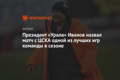 Президент «Урала» Иванов назвал матч с ЦСКА одной из лучших игр команды в сезоне