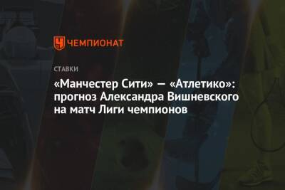 «Манчестер Сити» — «Атлетико»: прогноз Александра Вишневского на матч Лиги чемпионов