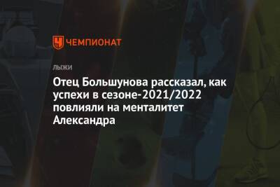 Отец Большунова рассказал, как успехи в сезоне-2021/2022 повлияли на менталитет Александра