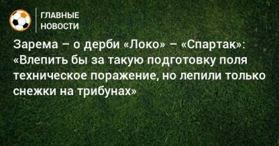 Зарема – о дерби «Локо» – «Спартак»: «Влепить бы за такую подготовку поля техническое поражение, но лепили только снежки на трибунах»