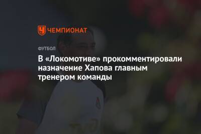 В «Локомотиве» прокомментировали назначение Хапова главным тренером команды