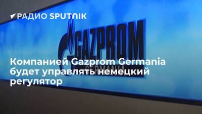 Регулятор ФРГ будет временно управлять компанией Gazprom Germania