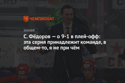 С. Фёдоров — о 9-1 в плей-офф: эта серия принадлежит команде, в общем-то, я не при чём